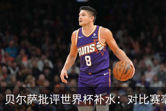 贝尔萨批评世界杯补水：对比赛毫无助益，反而损害很大